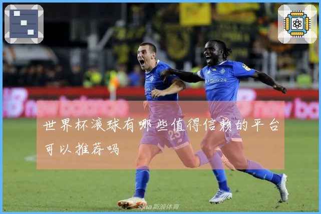 世界杯滚球有哪些值得信赖的平台可以推荐吗