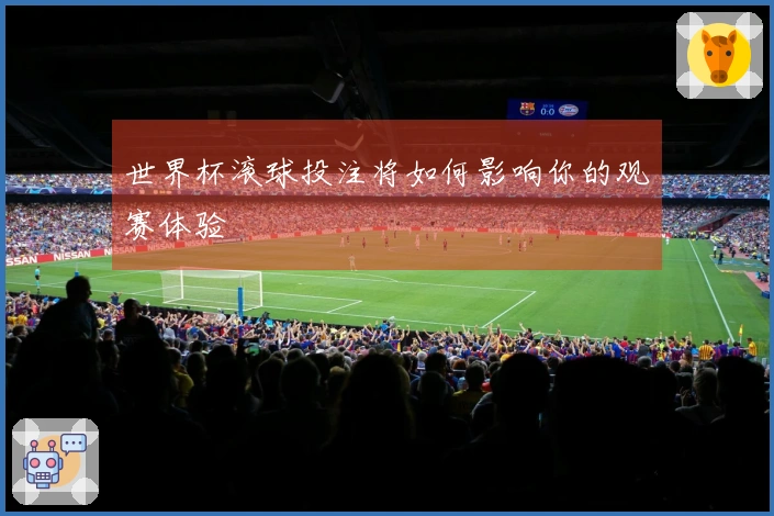 世界杯滚球投注将如何影响你的观赛体验