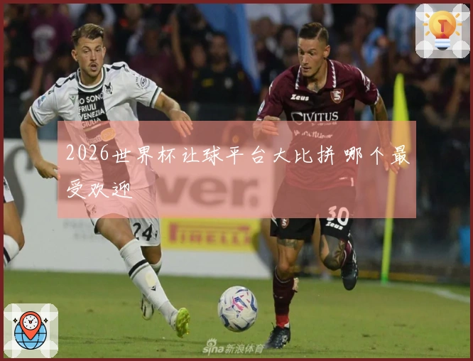 2026世界杯让球平台大比拼 哪个最受欢迎
