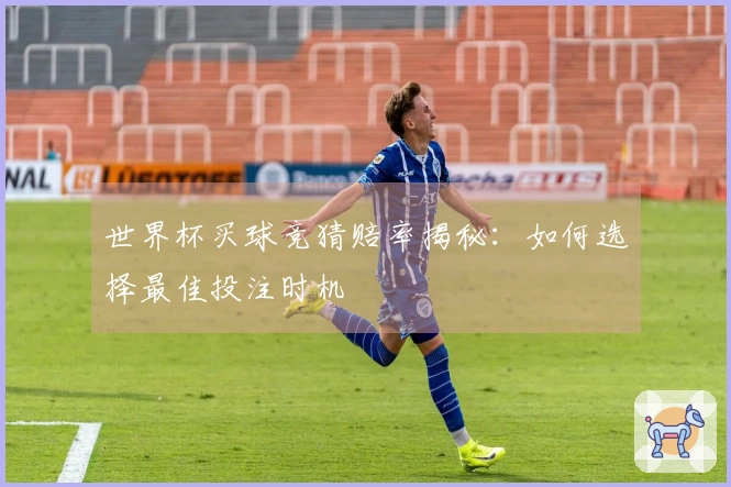 世界杯买球竞猜赔率揭秘：如何选择最佳投注时机