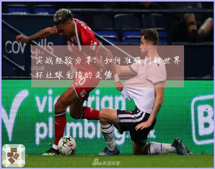 实战经验分享：如何准确判断世界杯让球竞猜的走势