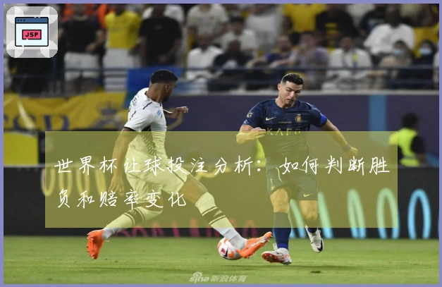 世界杯让球投注分析：如何判断胜负和赔率变化
