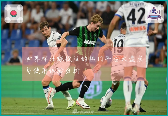 世界杯让球投注的热门平台大盘点与使用体验分析