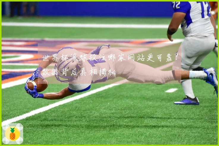 世界杯滚球投注哪家网站更可靠？数据背后真相揭秘