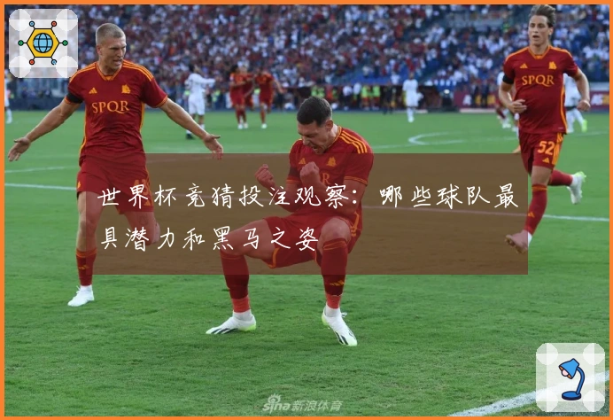 世界杯竞猜投注观察：哪些球队最具潜力和黑马之姿