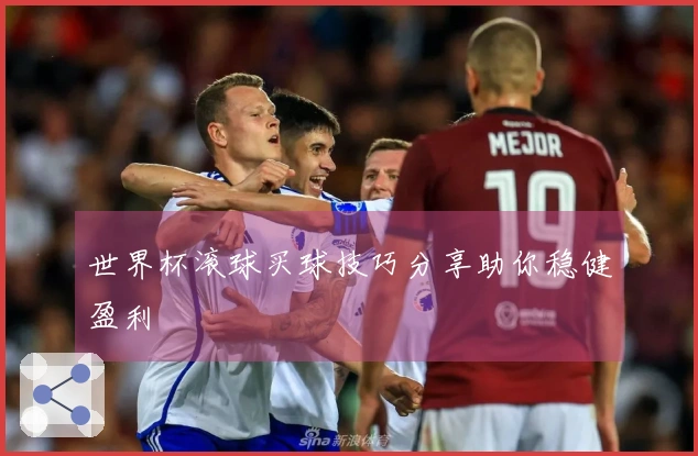 世界杯滚球买球技巧分享助你稳健盈利