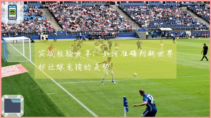 实战经验分享：如何准确判断世界杯让球竞猜的走势